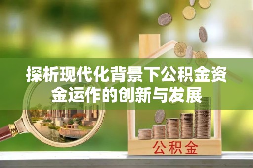 阳城探析现代化背景下公积金资金运作的创新与发展