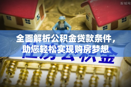 阳城全面解析公积金贷款条件，助您轻松实现购房梦想