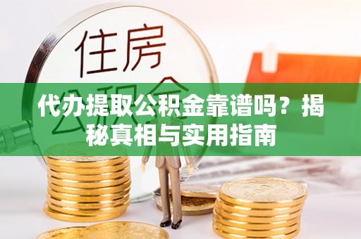 阳城代办提取公积金靠谱吗？揭秘真相与实用指南