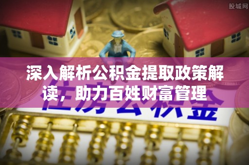 阳城深入解析公积金提取政策解读，助力百姓财富管理
