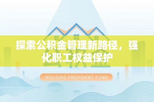 阳城探索公积金管理新路径，强化职工权益保护