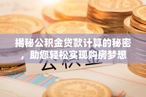阳城揭秘公积金贷款计算的秘密，助您轻松实现购房梦想