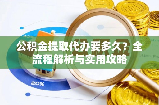 阳城公积金提取代办要多久？全流程解析与实用攻略