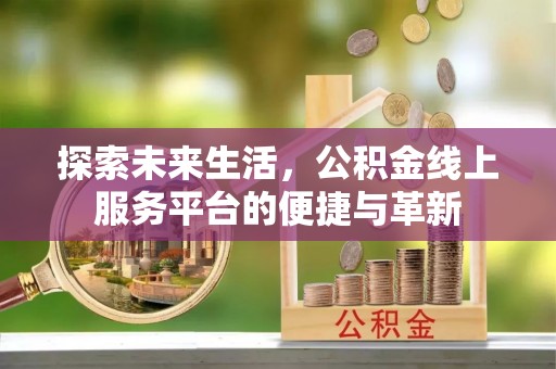 阳城探索未来生活，公积金线上服务平台的便捷与革新