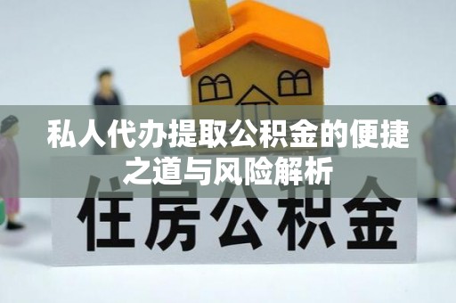 阳城私人代办提取公积金的便捷之道与风险解析