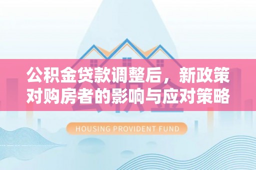 阳城公积金贷款调整后，新政策对购房者的影响与应对策略
