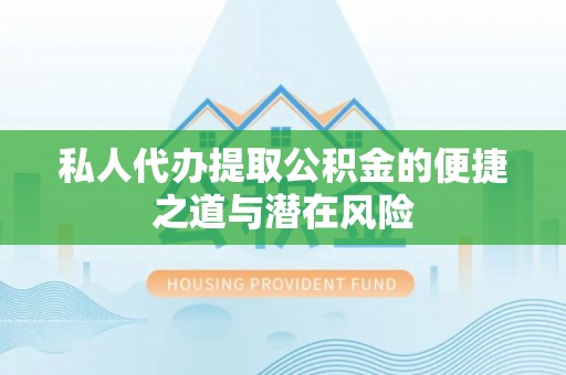 阳城私人代办提取公积金的便捷之道与潜在风险