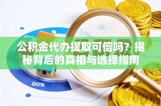 阳城公积金代办提取可信吗？揭秘背后的真相与选择指南
