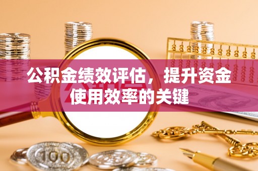 阳城公积金绩效评估，提升资金使用效率的关键