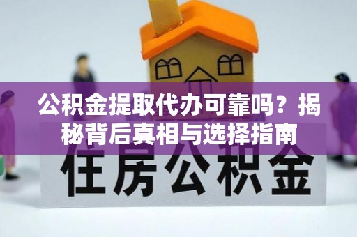 阳城公积金提取代办可靠吗？揭秘背后真相与选择指南