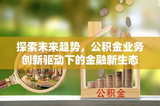 阳城探索未来趋势，公积金业务创新驱动下的金融新生态
