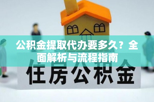 阳城公积金提取代办要多久？全面解析与流程指南