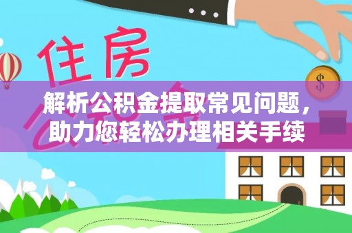 阳城解析公积金提取常见问题，助力您轻松办理相关手续