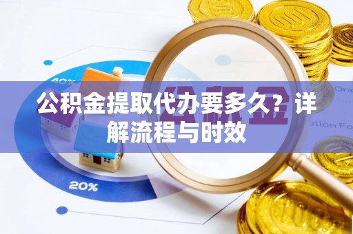 阳城公积金提取代办要多久？详解流程与时效