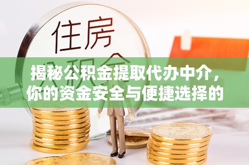 阳城揭秘公积金提取代办中介，你的资金安全与便捷选择的平衡点