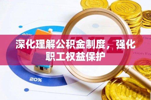 阳城深化理解公积金制度，强化职工权益保护
