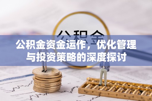 阳城公积金资金运作，优化管理与投资策略的深度探讨