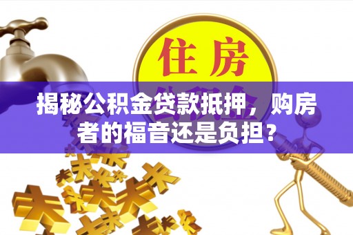 阳城揭秘公积金贷款抵押，购房者的福音还是负担？