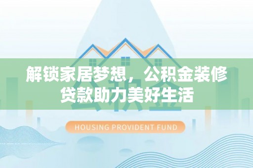 阳城解锁家居梦想，公积金装修贷款助力美好生活