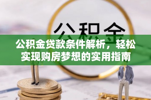 阳城公积金贷款条件解析，轻松实现购房梦想的实用指南