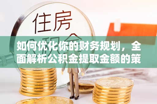 阳城如何优化你的财务规划，全面解析公积金提取金额的策略与技巧