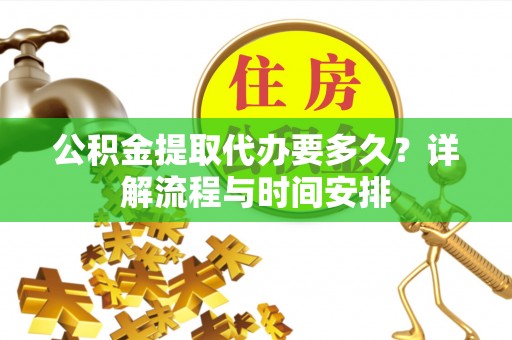 阳城公积金提取代办要多久？详解流程与时间安排