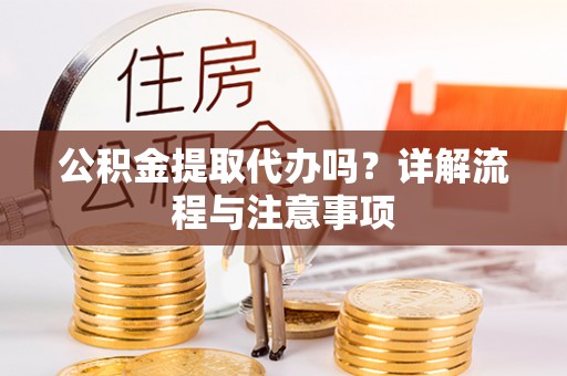 阳城公积金提取代办吗？详解流程与注意事项
