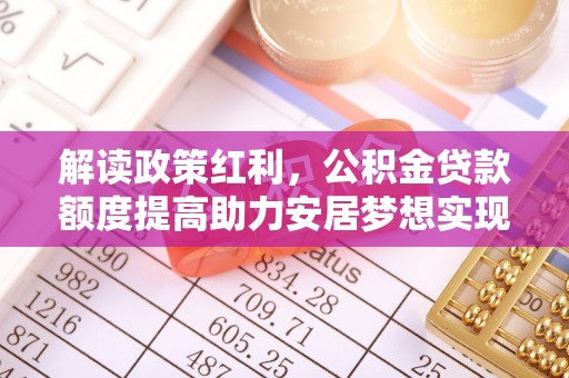 阳城解读政策红利，公积金贷款额度提高助力安居梦想实现