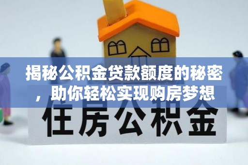 阳城揭秘公积金贷款额度的秘密，助你轻松实现购房梦想