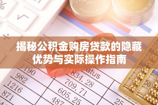 阳城揭秘公积金购房贷款的隐藏优势与实际操作指南
