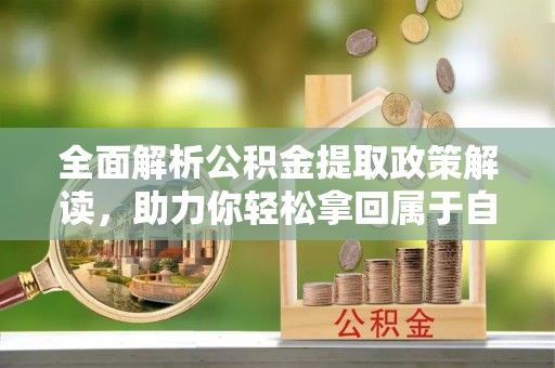 阳城全面解析公积金提取政策解读，助力你轻松拿回属于自己的钱