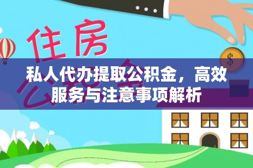 阳城私人代办提取公积金，高效服务与注意事项解析