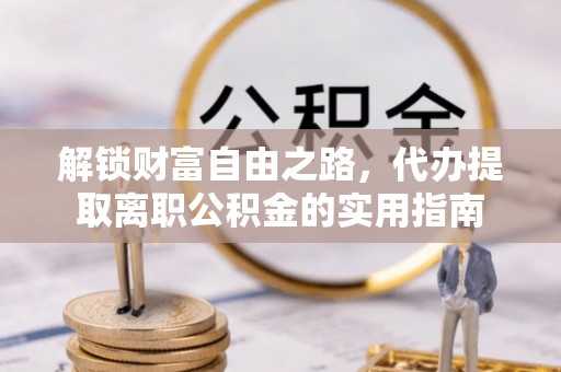 阳城解锁财富自由之路，代办提取离职公积金的实用指南