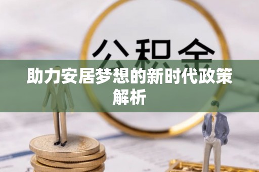 阳城助力安居梦想的新时代政策解析