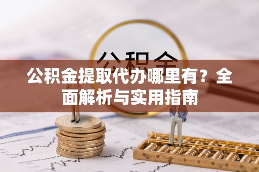 阳城公积金提取代办哪里有？全面解析与实用指南