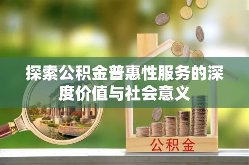 阳城探索公积金普惠性服务的深度价值与社会意义