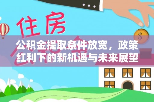 阳城公积金提取条件放宽，政策红利下的新机遇与未来展望