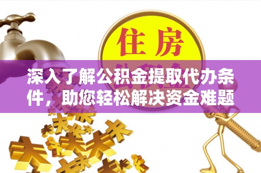 阳城深入了解公积金提取代办条件，助您轻松解决资金难题