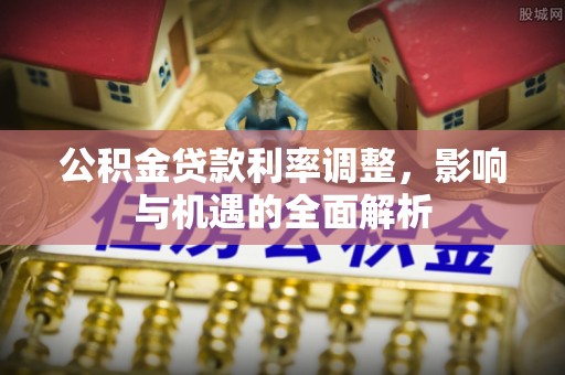 阳城公积金贷款利率调整，影响与机遇的全面解析