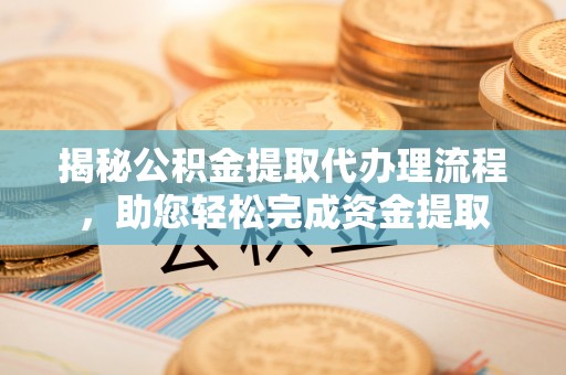 阳城揭秘公积金提取代办理流程，助您轻松完成资金提取