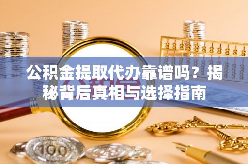 阳城公积金提取代办靠谱吗？揭秘背后真相与选择指南