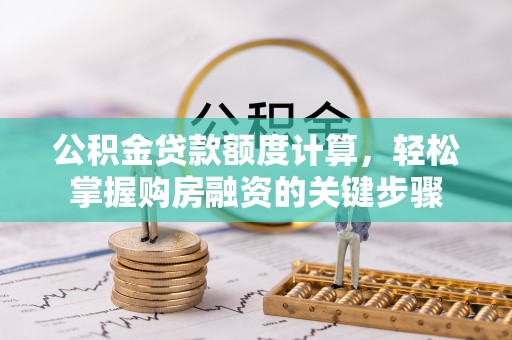 阳城公积金贷款额度计算，轻松掌握购房融资的关键步骤
