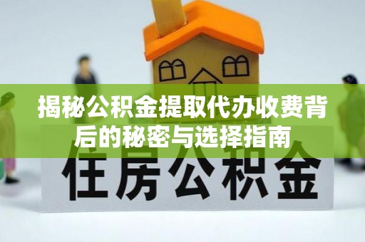 阳城揭秘公积金提取代办收费背后的秘密与选择指南