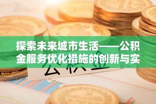 阳城探索未来城市生活——公积金服务优化措施的创新与实践
