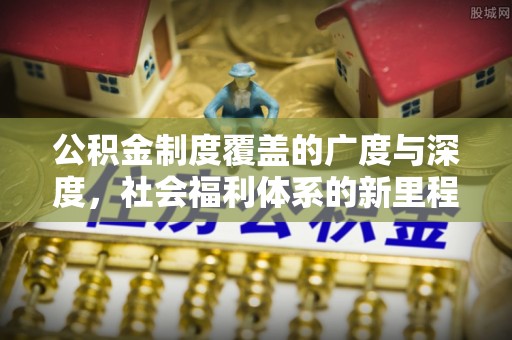 阳城公积金制度覆盖的广度与深度，社会福利体系的新里程碑