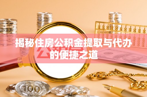 阳城揭秘住房公积金提取与代办的便捷之道