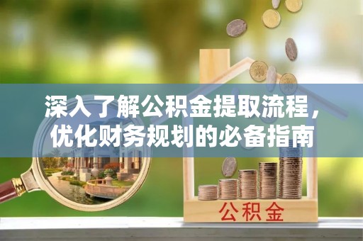 阳城深入了解公积金提取流程，优化财务规划的必备指南
