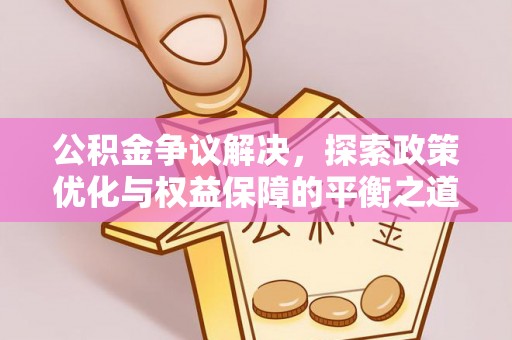 阳城公积金争议解决，探索政策优化与权益保障的平衡之道